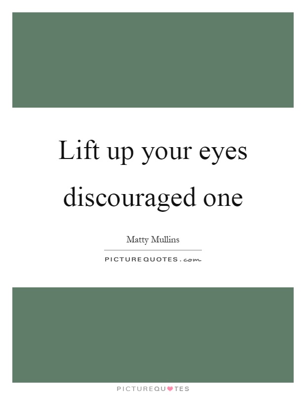 Lift up your eyes discouraged one Picture Quote #1