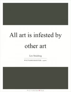 All art is infested by other art Picture Quote #1