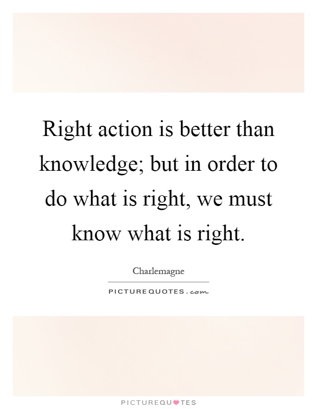 Right action is better than knowledge; but in order to do what is right, we must know what is right Picture Quote #1