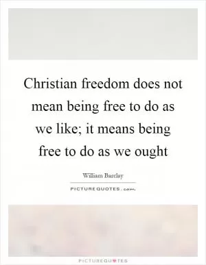 Christian freedom does not mean being free to do as we like; it means being free to do as we ought Picture Quote #1
