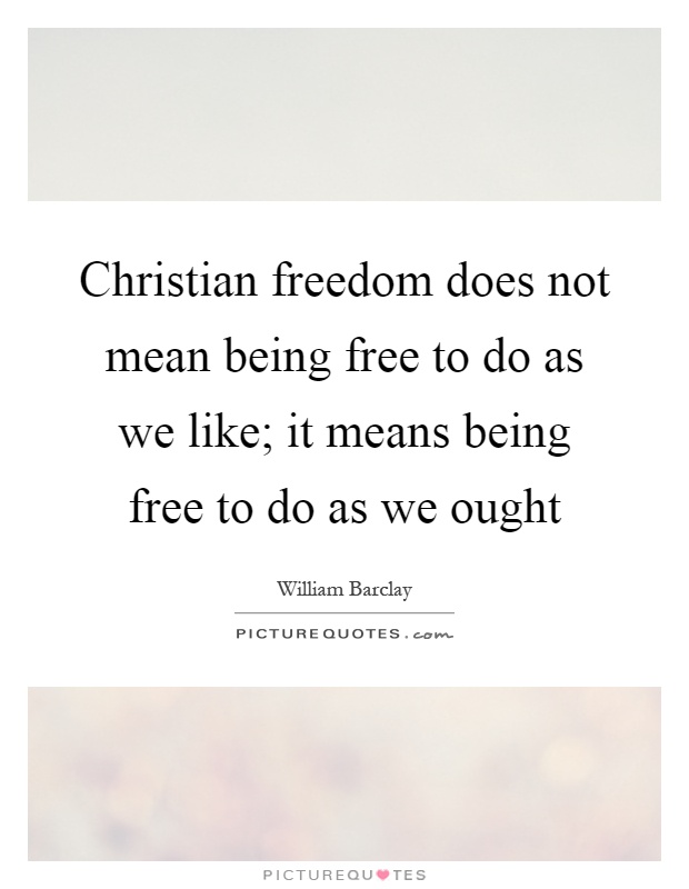 Christian freedom does not mean being free to do as we like; it means being free to do as we ought Picture Quote #1