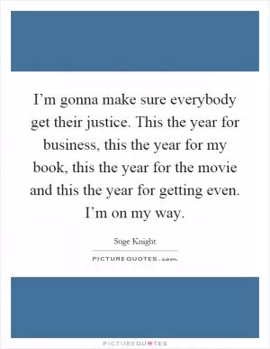 I’m gonna make sure everybody get their justice. This the year for business, this the year for my book, this the year for the movie and this the year for getting even. I’m on my way Picture Quote #1