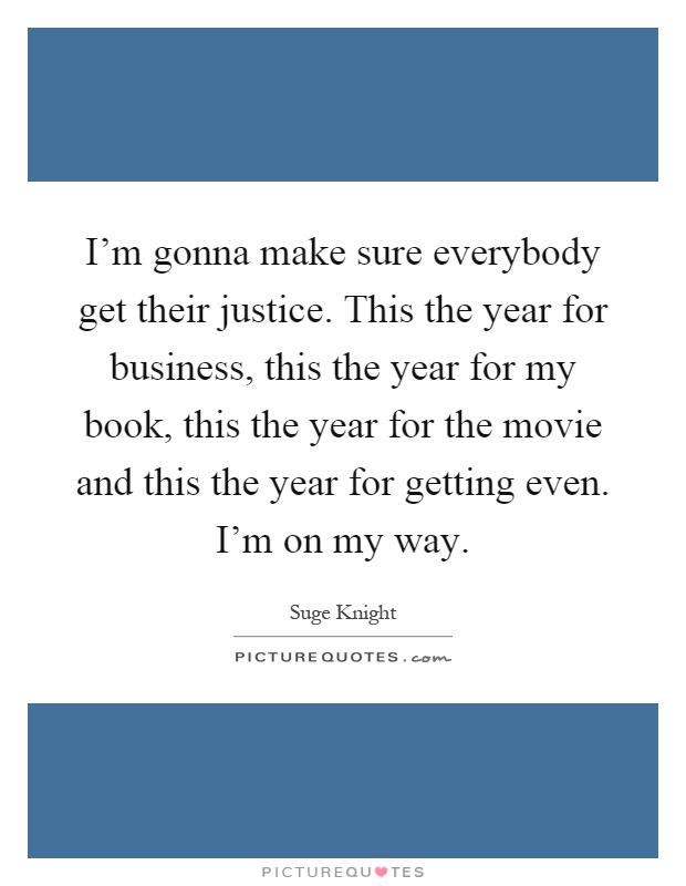 I'm gonna make sure everybody get their justice. This the year for business, this the year for my book, this the year for the movie and this the year for getting even. I'm on my way Picture Quote #1