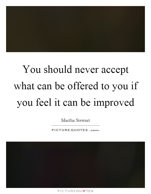 You should never accept what can be offered to you if you feel it can be improved Picture Quote #1