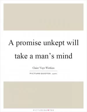 A promise unkept will take a man’s mind Picture Quote #1