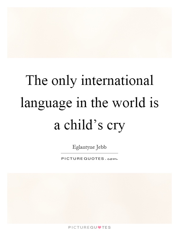 The only international language in the world is a child's cry Picture Quote #1