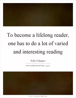 To become a lifelong reader, one has to do a lot of varied and interesting reading Picture Quote #1