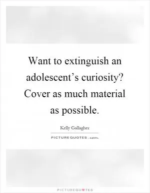 Want to extinguish an adolescent’s curiosity? Cover as much material as possible Picture Quote #1