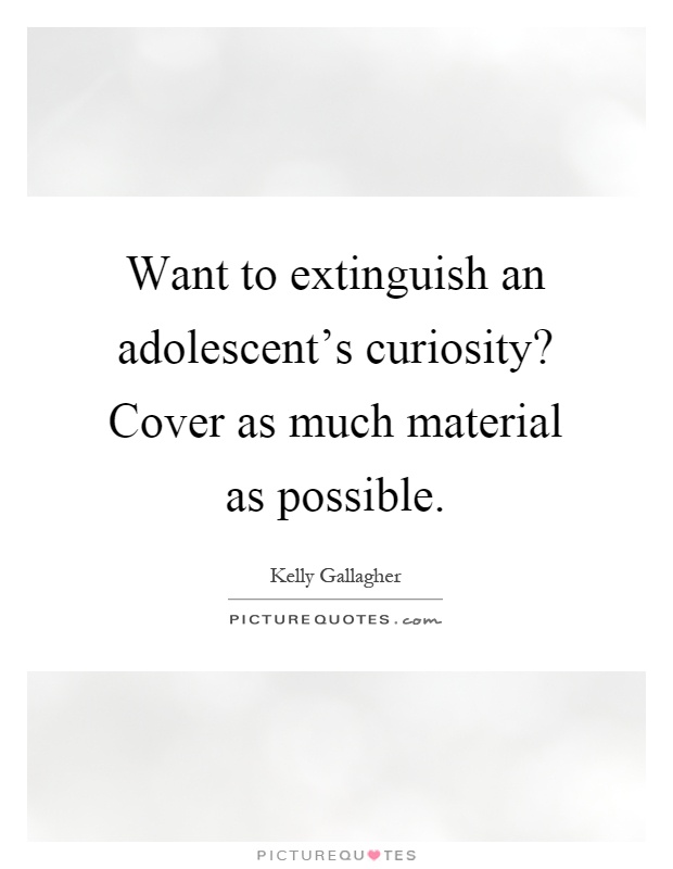 Want to extinguish an adolescent's curiosity? Cover as much material as possible Picture Quote #1