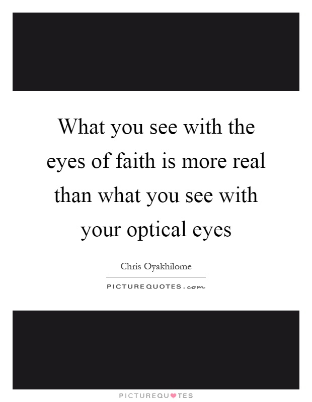 What you see with the eyes of faith is more real than what you see with your optical eyes Picture Quote #1