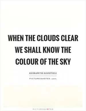 When the clouds clear we shall know the colour of the sky Picture Quote #1