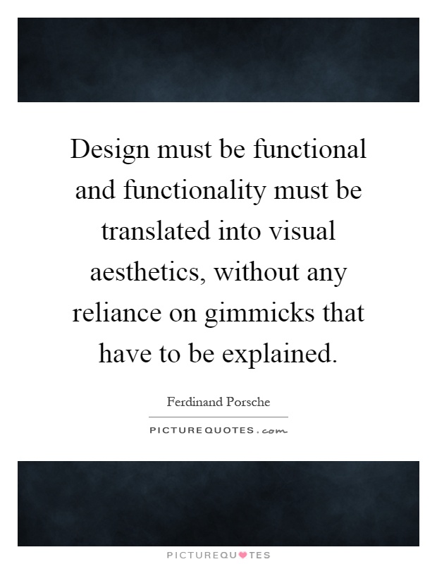 Design must be functional and functionality must be translated into visual aesthetics, without any reliance on gimmicks that have to be explained Picture Quote #1