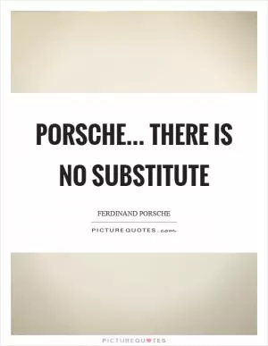 Porsche... there is no substitute Picture Quote #1