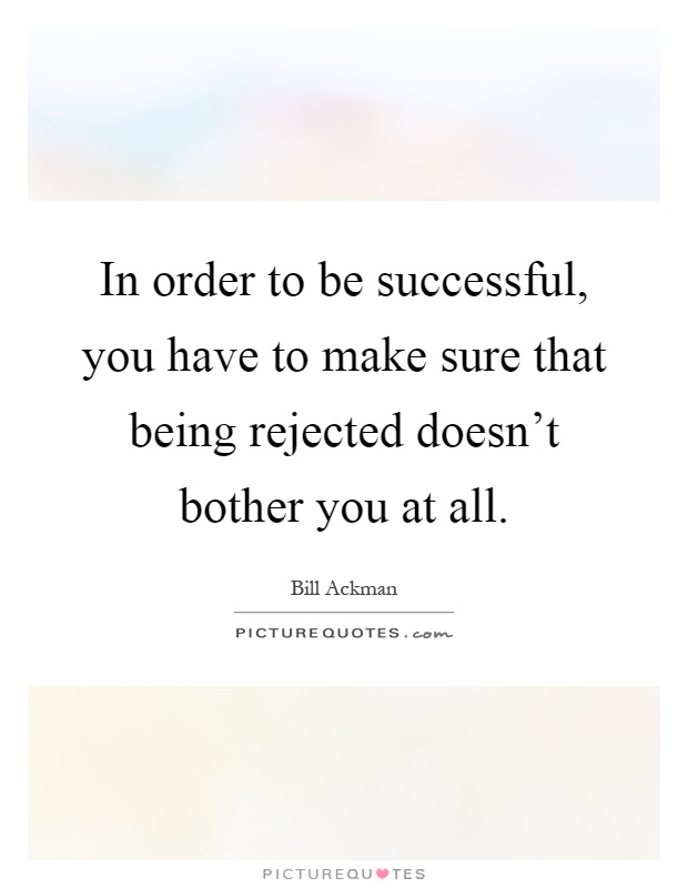 In order to be successful, you have to make sure that being rejected doesn't bother you at all Picture Quote #1
