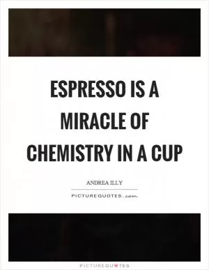 Espresso is a miracle of chemistry in a cup Picture Quote #1