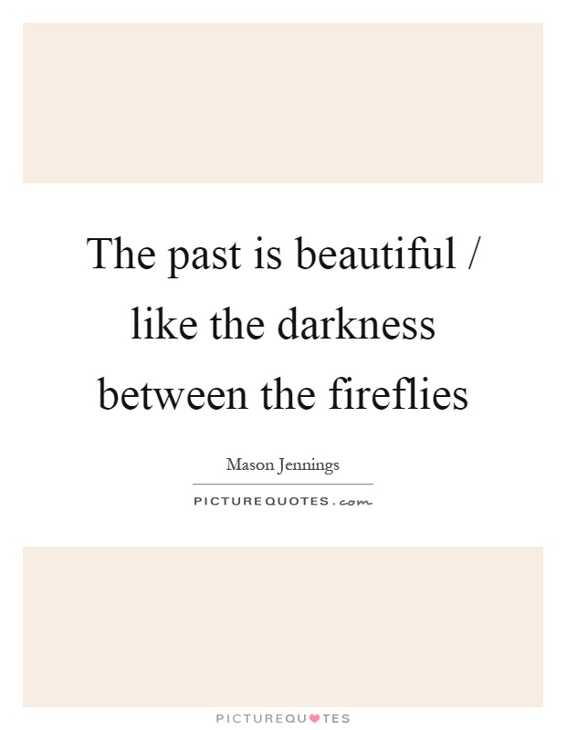 The past is beautiful / like the darkness between the fireflies Picture Quote #1