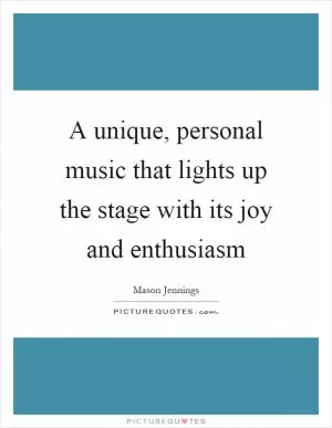 A unique, personal music that lights up the stage with its joy and enthusiasm Picture Quote #1