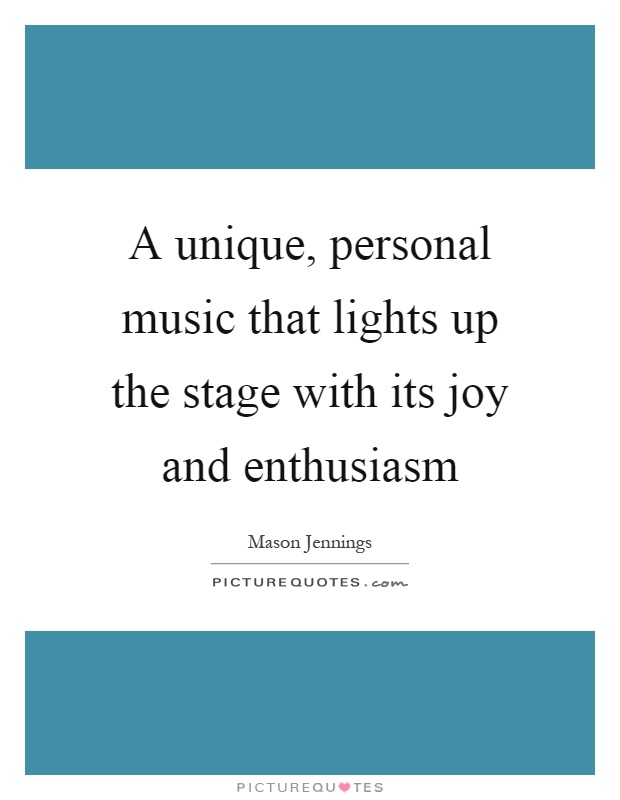 A unique, personal music that lights up the stage with its joy and enthusiasm Picture Quote #1