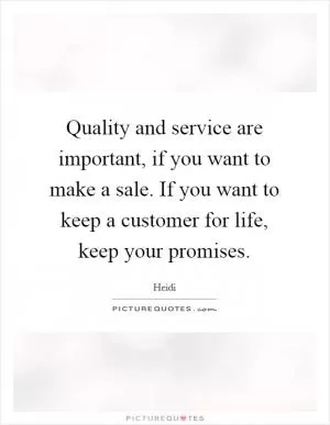 Quality and service are important, if you want to make a sale. If you want to keep a customer for life, keep your promises Picture Quote #1