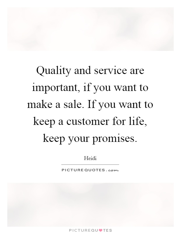 Quality and service are important, if you want to make a sale. If you want to keep a customer for life, keep your promises Picture Quote #1