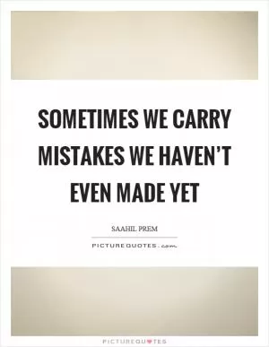 Sometimes we carry mistakes we haven’t even made yet Picture Quote #1