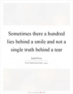 Sometimes there a hundred lies behind a smile and not a single truth behind a tear Picture Quote #1