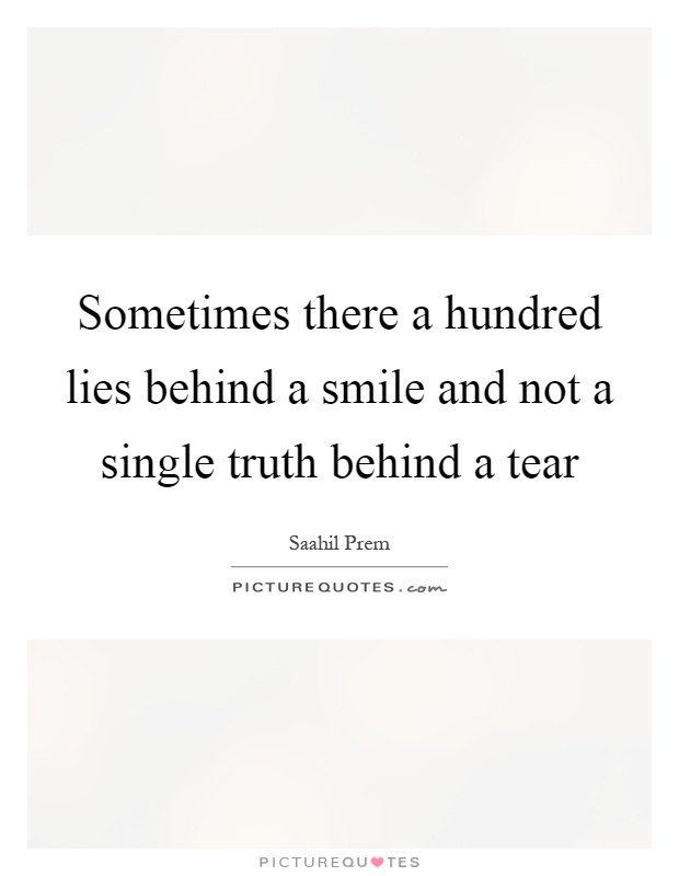 Sometimes there a hundred lies behind a smile and not a single truth behind a tear Picture Quote #1