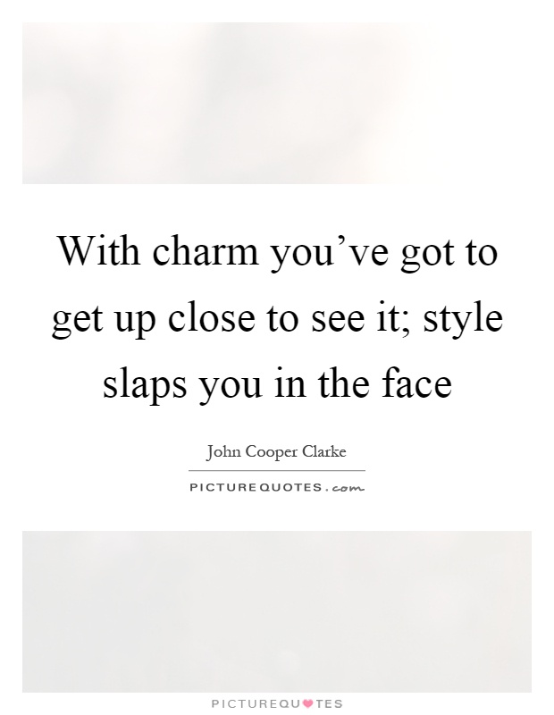 With charm you've got to get up close to see it; style slaps you in the face Picture Quote #1