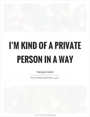 I’m kind of a private person in a way Picture Quote #1