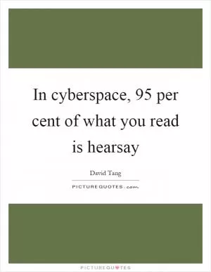 In cyberspace, 95 per cent of what you read is hearsay Picture Quote #1