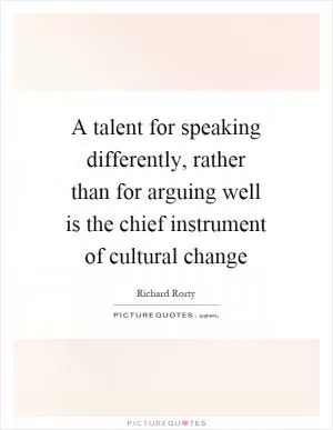 A talent for speaking differently, rather than for arguing well is the chief instrument of cultural change Picture Quote #1