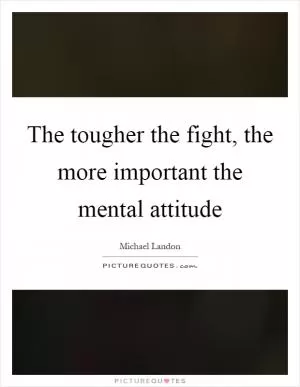 The tougher the fight, the more important the mental attitude Picture Quote #1