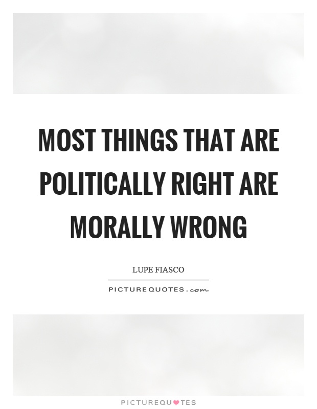 Most things that are politically right are morally wrong Picture Quote #1