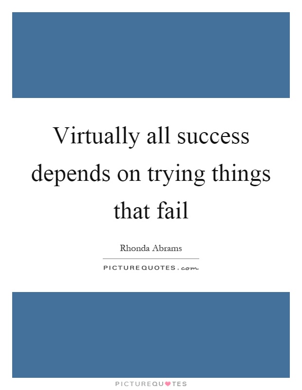 Virtually all success depends on trying things that fail Picture Quote #1