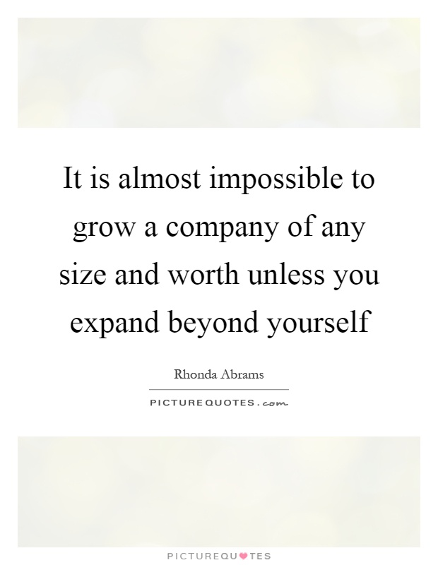 It is almost impossible to grow a company of any size and worth unless you expand beyond yourself Picture Quote #1