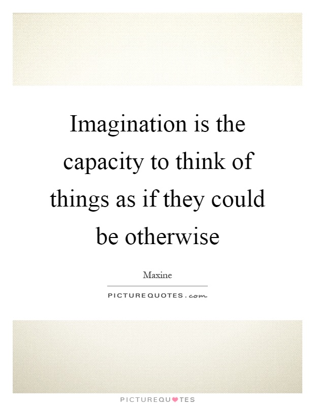Imagination is the capacity to think of things as if they could be otherwise Picture Quote #1
