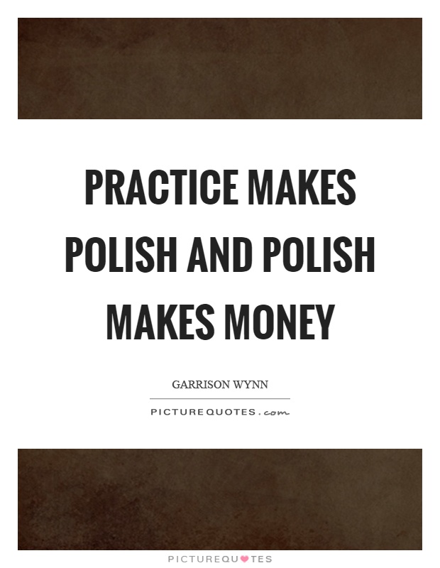 Practice makes polish and polish makes money Picture Quote #1