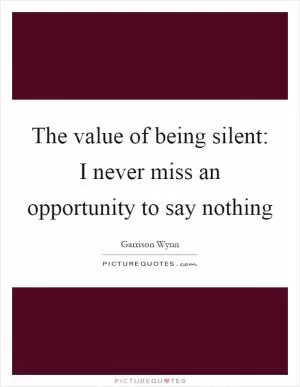 The value of being silent: I never miss an opportunity to say nothing Picture Quote #1