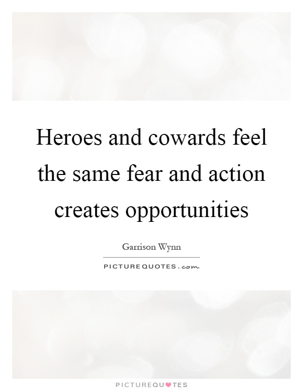 Heroes and cowards feel the same fear and action creates opportunities Picture Quote #1