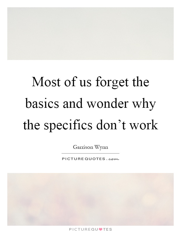 Most of us forget the basics and wonder why the specifics don't work Picture Quote #1