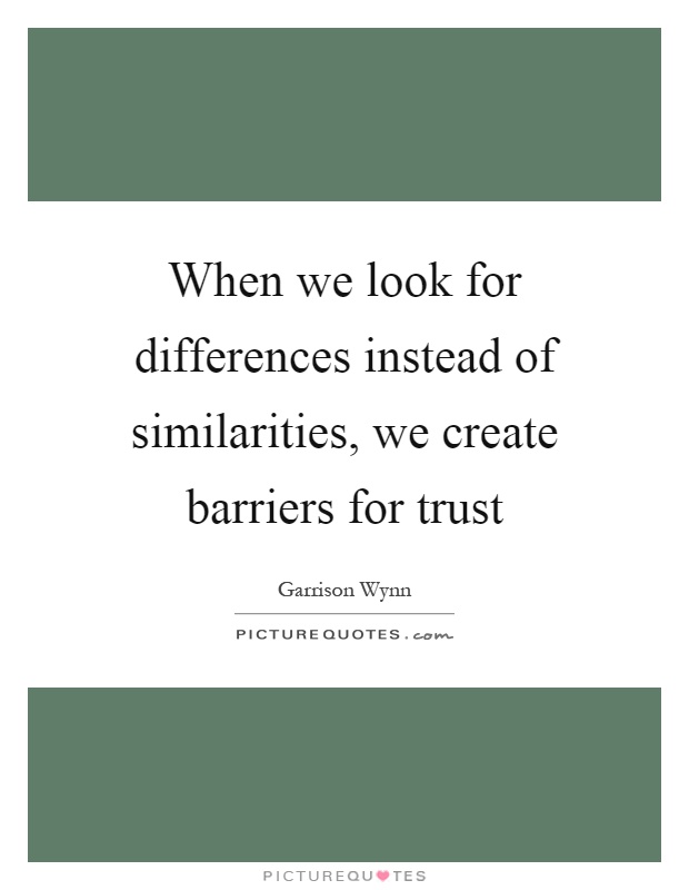 When we look for differences instead of similarities, we create barriers for trust Picture Quote #1