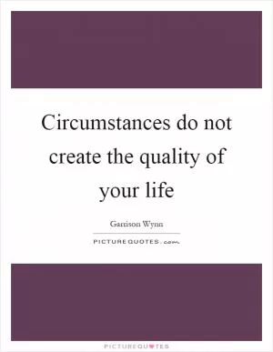 Circumstances do not create the quality of your life Picture Quote #1