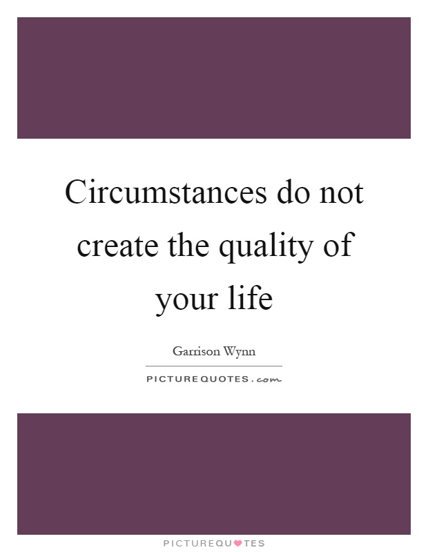 Circumstances do not create the quality of your life Picture Quote #1