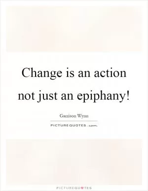 Change is an action not just an epiphany! Picture Quote #1