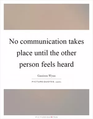 No communication takes place until the other person feels heard Picture Quote #1