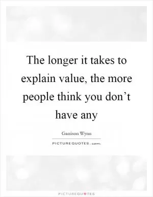 The longer it takes to explain value, the more people think you don’t have any Picture Quote #1