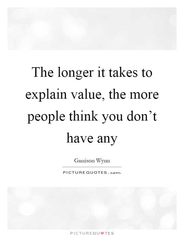 The longer it takes to explain value, the more people think you don't have any Picture Quote #1