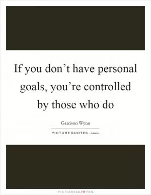 If you don’t have personal goals, you’re controlled by those who do Picture Quote #1
