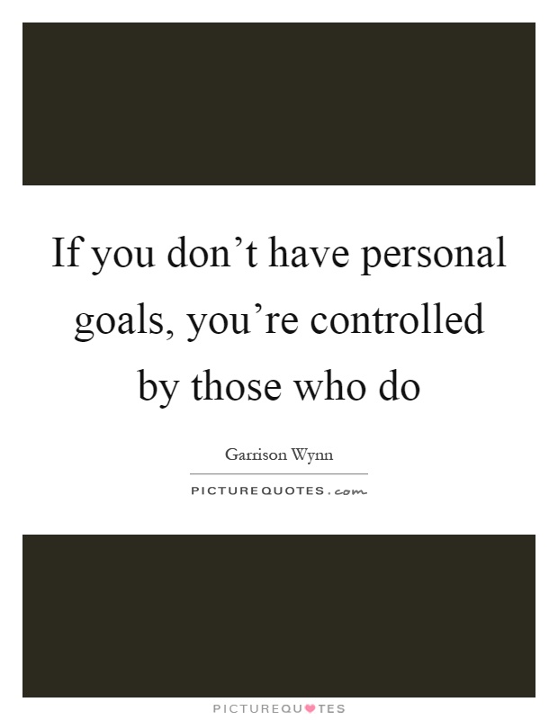 If you don't have personal goals, you're controlled by those who do Picture Quote #1