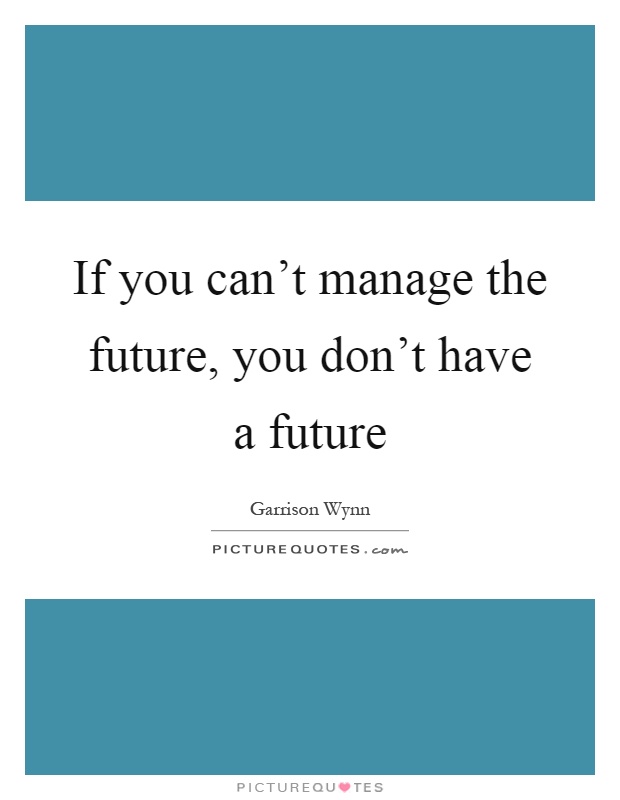 If you can't manage the future, you don't have a future Picture Quote #1